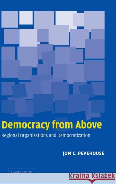 Democracy from Above: Regional Organizations and Democratization Pevehouse, Jon C. 9780521844826 Cambridge University Press