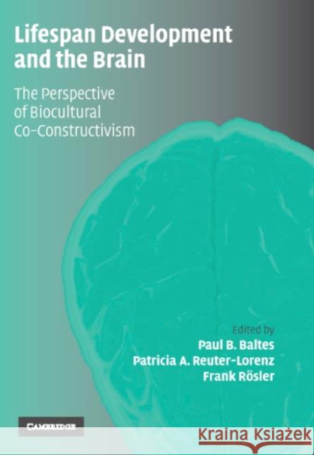 Lifespan Development and the Brain : The Perspective of Biocultural Co-Constructivism Paul Baltes Patricia Reuter-Lorenz Frank Rosler 9780521844949 