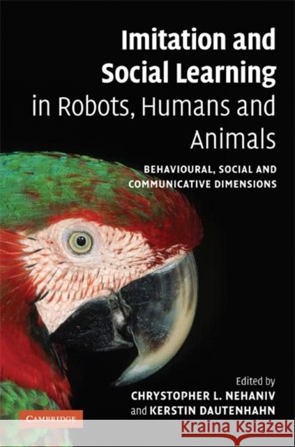 Imitation and Social Learning in Robots, Humans and Animals : Behavioural, Social and Communicative Dimensions Chrystopher L. Nehaniv Kerstin Dautenhahn 9780521845113 Cambridge University Press