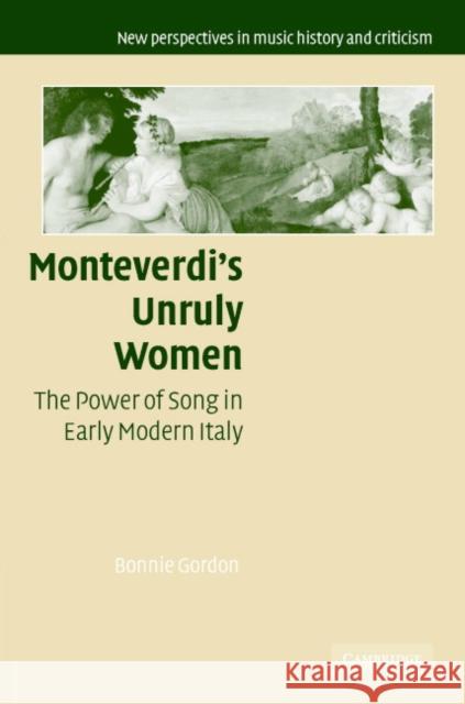 Monteverdi's Unruly Women Gordon, Bonnie 9780521845298