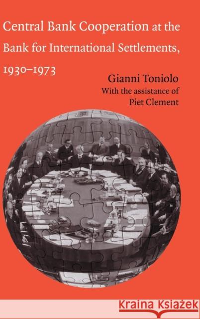 Central Bank Cooperation at the Bank for International Settlements, 1930-1973 Gianni Toniolo 9780521845519 CAMBRIDGE UNIVERSITY PRESS
