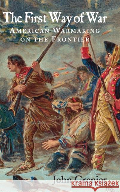 The First Way of War: American War Making on the Frontier, 1607-1814 Grenier, John 9780521845663