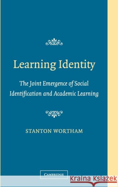 Learning Identity: The Joint Emergence of Social Identification and Academic Learning Wortham, Stanton 9780521845885 Cambridge University Press