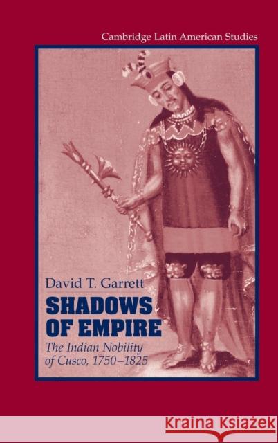 Shadows of Empire: The Indian Nobility of Cusco, 1750-1825 Garrett, David T. 9780521846349