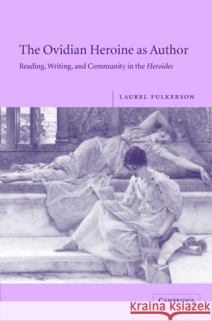 The Ovidian Heroine as Author: Reading, Writing, and Community in the Heroides Fulkerson, Laurel 9780521846721 Cambridge University Press