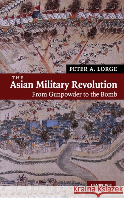 The Asian Military Revolution: From Gunpowder to the Bomb Lorge, Peter A. 9780521846820 Cambridge University Press