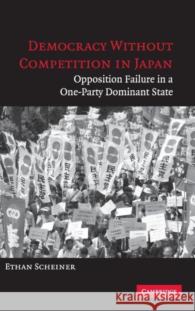 Democracy Without Competition in Japan: Opposition Failure in a One-Party Dominant State Scheiner, Ethan 9780521846929 Cambridge University Press