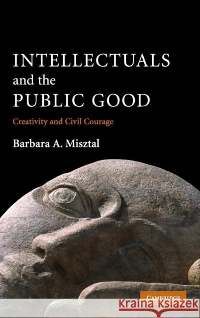 Intellectuals and the Public Good: Creativity and Civil Courage Misztal, Barbara A. 9780521847186 Cambridge University Press