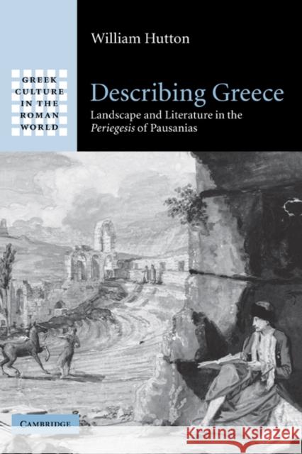 Describing Greece: Landscape and Literature in the Periegesis of Pausanias Hutton, William 9780521847209 Cambridge University Press