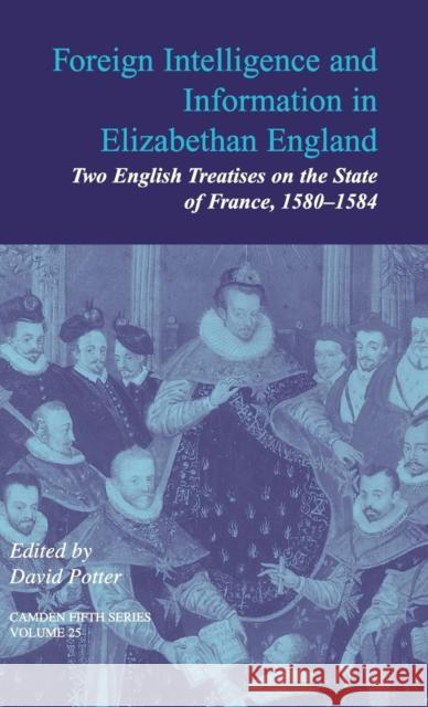Foreign Intelligence and Information in Elizabethan England: Volume 25: Two English Treatises on the State of France, 1580-1584 Potter, David 9780521847247 Cambridge University Press