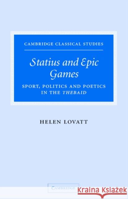 Statius and Epic Games: Sport, Politics and Poetics in the Thebaid Lovatt, Helen 9780521847421