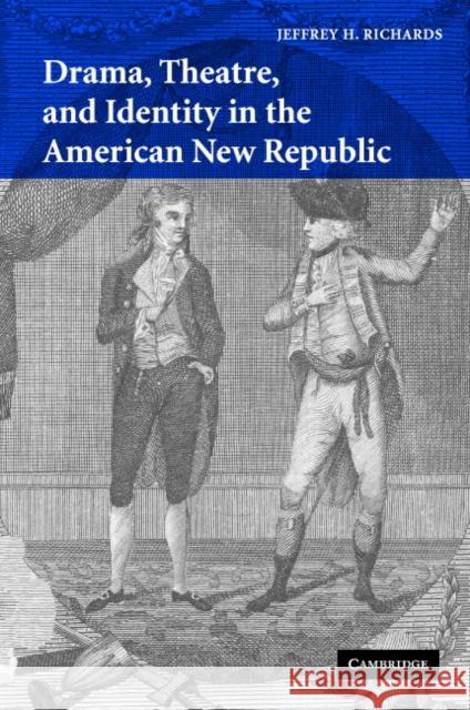 Drama, Theatre, and Identity in the American New Republic Jeffrey H. Richards (Old Dominion University, Virginia) 9780521847469 Cambridge University Press