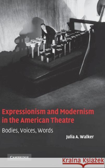 Expressionism and Modernism in the American Theatre: Bodies, Voices, Words Walker, Julia A. 9780521847476