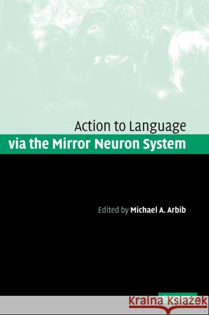 Action to Language Via the Mirror Neuron System Arbib, Michael A. 9780521847551 Cambridge University Press