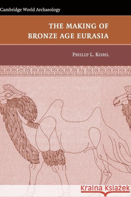 The Making of Bronze Age Eurasia Philip L. Kohl (Wellesley College, Massachusetts) 9780521847803 Cambridge University Press