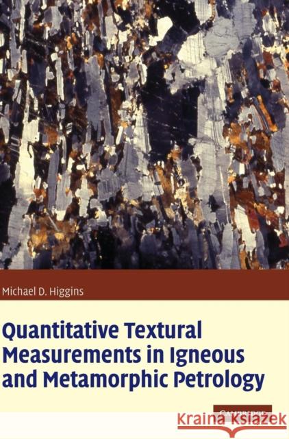 Quantitative Textural Measurements in Igneous and Metamorphic Petrology Michael D. Higgins Michael Denis Higgins 9780521847827 Cambridge University Press