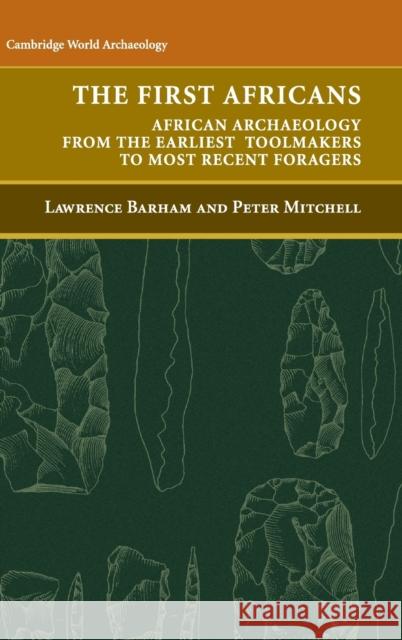 The First Africans: African Archaeology from the Earliest Tool Makers to Most Recent Foragers Barham, Lawrence 9780521847964 CAMBRIDGE UNIVERSITY PRESS