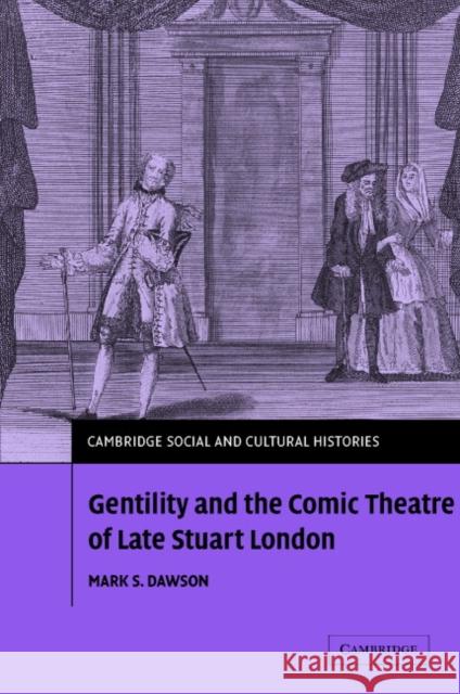 Gentility and the Comic Theatre of Late Stuart London Mark S. Dawson (Australian National University, Canberra) 9780521848091