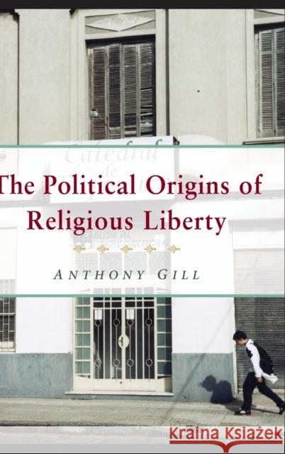 The Political Origins of Religious Liberty Anthony James Gill 9780521848145 Cambridge University Press