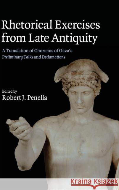 Rhetorical Exercises from Late Antiquity: A Translation of Choricius of Gaza's Preliminary Talks and Declamations Choricius 9780521848732 Cambridge University Press