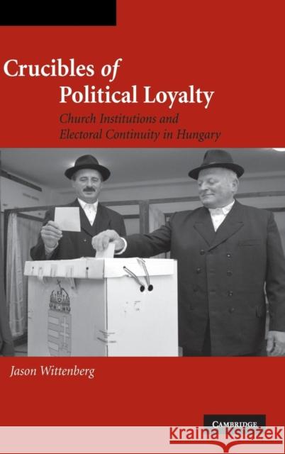 Crucibles of Political Loyalty: Church Institutions and Electoral Continuity in Hungary Wittenberg, Jason 9780521849128 Cambridge University Press