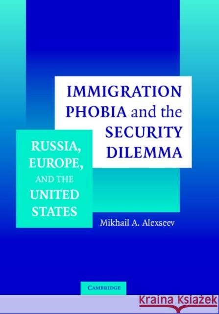 Immigration Phobia and the Security Dilemma: Russia, Europe, and the United States Alexseev, Mikhail A. 9780521849883