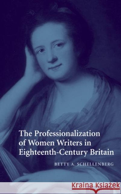 The Professionalization of Women Writers in Eighteenth-Century Britain Betty A. Schellenberg 9780521850605 Cambridge University Press