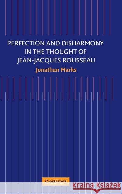 Perfection and Disharmony in the Thought of Jean-Jacques Rousseau Jonathan Marks 9780521850698
