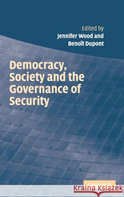 Democracy, Society and the Governance of Security Jennifer Wood (Australian National University, Canberra), Benoît Dupont (Professor, Université de Montréal) 9780521850926