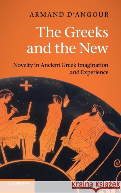 The Greeks and the New: Novelty in Ancient Greek Imagination and Experience D'Angour, Armand 9780521850971