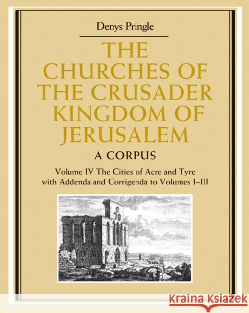 The Churches of the Crusader Kingdom of Jerusalem: Volume 4, the Cities of Acre and Tyre with Addenda and Corrigenda to Volumes 1-3: A Corpus Pringle, Denys 9780521851480 CAMBRIDGE UNIVERSITY PRESS