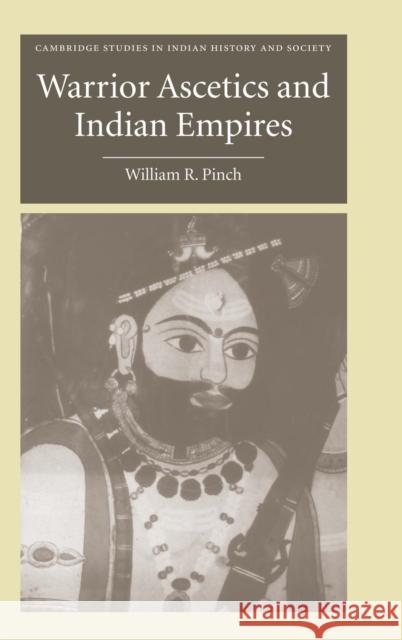 Warrior Ascetics and Indian Empires William R. Pinch 9780521851688 Cambridge University Press