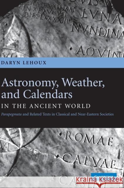 Astronomy, Weather, and Calendars in the Ancient World: Parapegmata and Related Texts in Classical and Near-Eastern Societies Lehoux, Daryn 9780521851817 Cambridge University Press