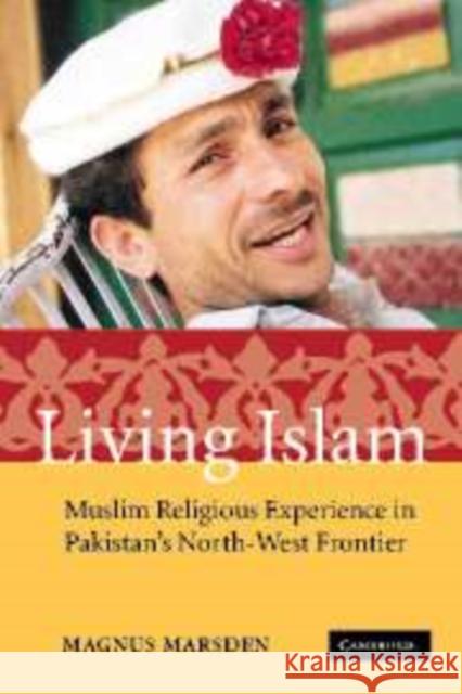 Living Islam: Muslim Religious Experience in Pakistan's North-West Frontier Marsden, Magnus 9780521852234 CAMBRIDGE UNIVERSITY PRESS