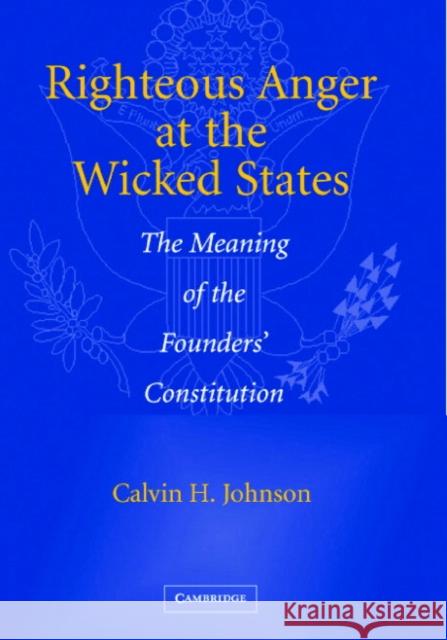 Righteous Anger at the Wicked States: The Meaning of the Founders' Constitution Calvin H. Johnson (University of Texas, Austin) 9780521852326 Cambridge University Press