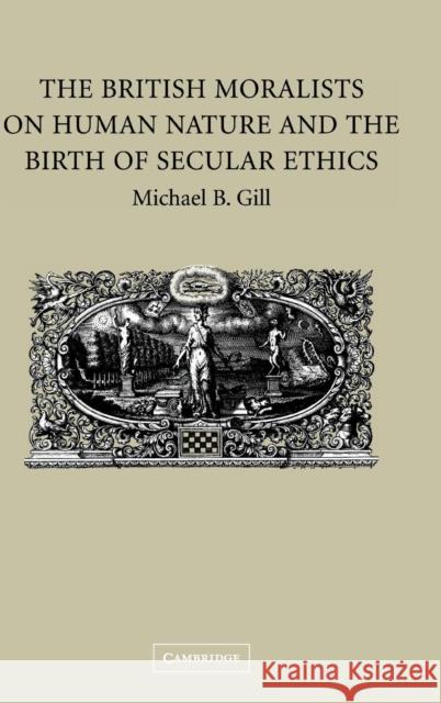 The British Moralists on Human Nature and the Birth of Secular Ethics Michael Gill 9780521852463