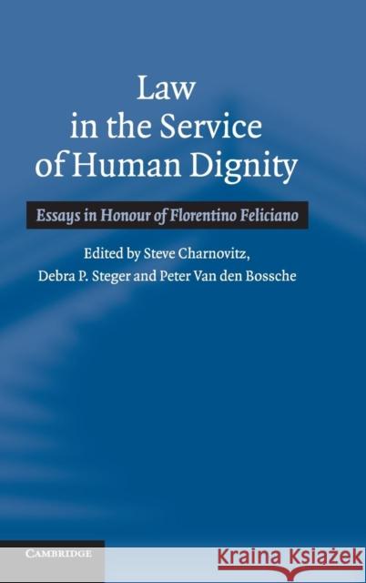 Law in the Service of Human Dignity: Essays in Honour of Florentino Feliciano Steve Charnovitz (Professor, George Washington University, Washington DC), Debra P. Steger (University of Ottawa), Peter 9780521852531