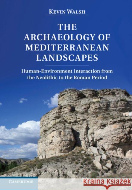 The Archaeology of Mediterranean Landscapes: Human-Environment Interaction from the Neolithic to the Roman Period Walsh, Kevin 9780521853019