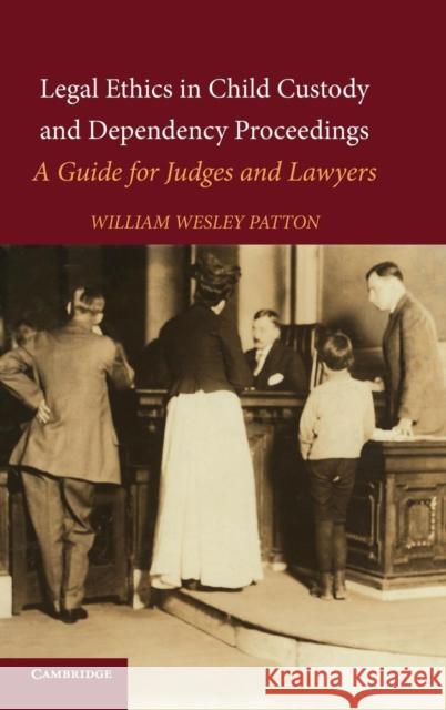 Legal Ethics in Child Custody and Dependency Proceedings: A Guide for Judges and Lawyers Patton, William Wesley 9780521853170