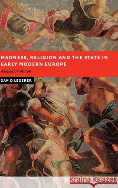 Madness, Religion and the State in Early Modern Europe: A Bavarian Beacon Lederer, David 9780521853477 Cambridge University Press