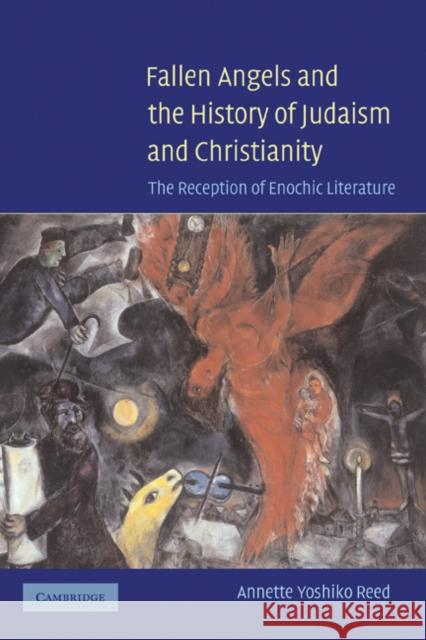 Fallen Angels and the History of Judaism and Christianity: The Reception of Enochic Literature Reed, Annette Yoshiko 9780521853781 Cambridge University Press