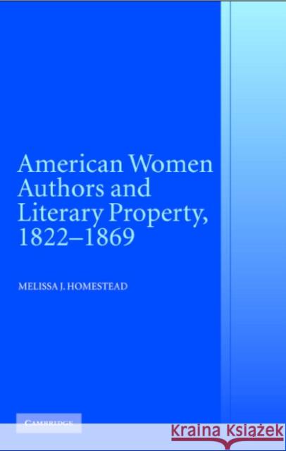 American Women Authors and Literary Property, 1822–1869 Melissa J. Homestead (University of Nebraska, Lincoln) 9780521853828