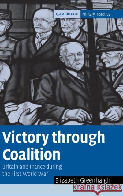 Victory Through Coalition: Britain and France During the First World War Greenhalgh, Elizabeth 9780521853842 CAMBRIDGE UNIVERSITY PRESS