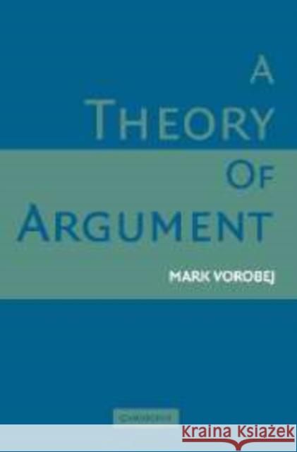 A Theory of Argument Mark Vorobej 9780521854313 CAMBRIDGE UNIVERSITY PRESS