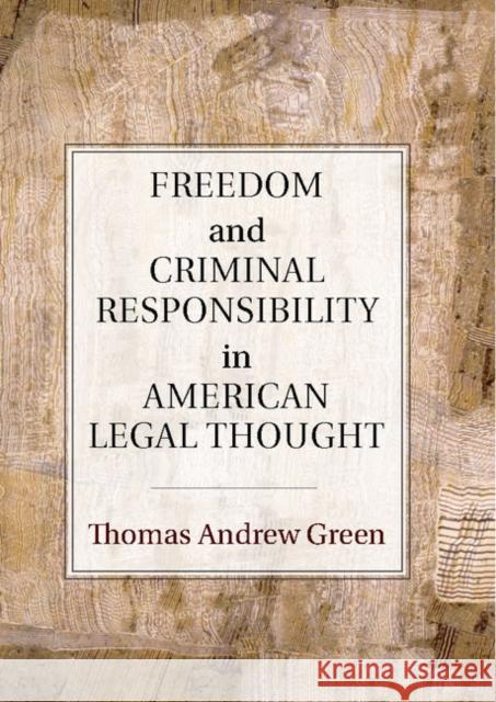 Freedom and Criminal Responsibility in American Legal Thought Thomas A. Green 9780521854603 Cambridge University Press