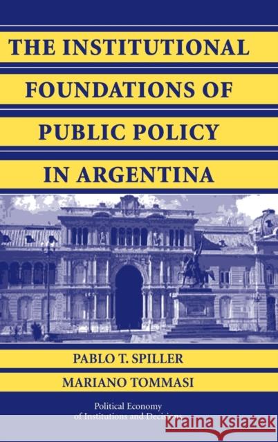 The Institutional Foundations of Public Policy in Argentina: A Transactions Cost Approach Spiller, Pablo T. 9780521854740