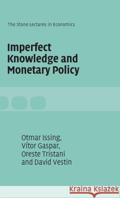 Imperfect Knowledge and Monetary Policy Vítor Gaspar (European Central Bank, Frankfurt), Otmar Issing (European Central Bank, Frankfurt), Oreste Tristani (Europ 9780521854863