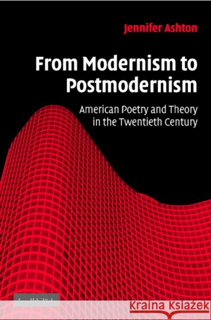 From Modernism to Postmodernism: American Poetry and Theory in the Twentieth Century Ashton, Jennifer 9780521855044