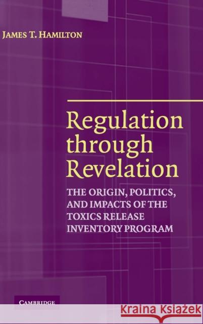 Regulation Through Revelation: The Origin, Politics, and Impacts of the Toxics Release Inventory Program Hamilton, James T. 9780521855303 Cambridge University Press