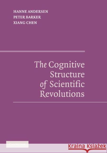 The Cognitive Structure of Scientific Revolutions Hanne Andersen Peter Barker Xiang Chen 9780521855754